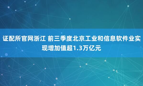 证配所官网浙江 前三季度北京工业和信息软件业实现增加值超1.3万亿元