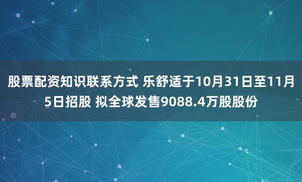 股票配资知识联系方式 乐舒适于10月31日至11月5日招股 拟全球发售9088.4万股股份